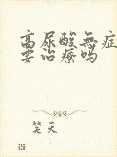 高尿酸无症状需要治疗吗