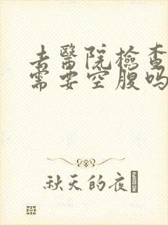 去医院检查尿酸需要空腹吗