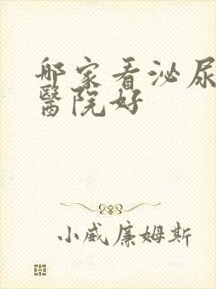 哪家看泌尿专科医院好