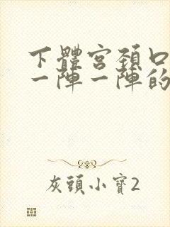 下体宫颈口疼痛一阵一阵的