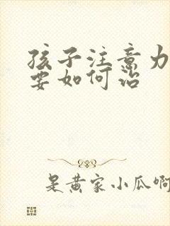 孩子注意力缺陷要如何治