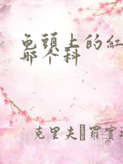 龟头上的红斑挂哪个科