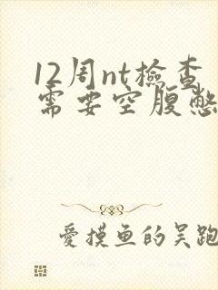 12周nt检查需要空腹憋尿吗