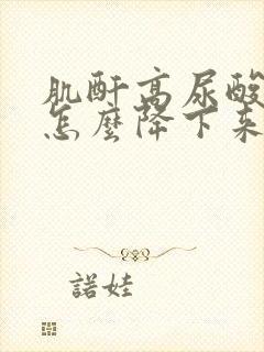 肌酐高尿酸高了怎么降下来