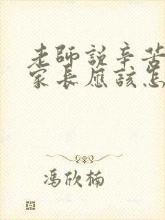 老师说辛苦您了家长应该怎么回复