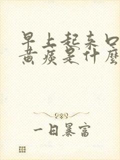 早上起来口苦吐黄痰是什么原因