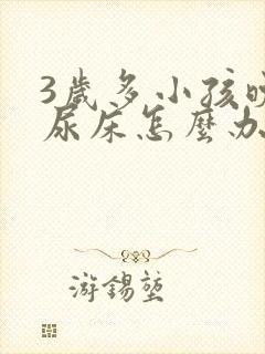 3岁多小孩晚上尿床怎么办