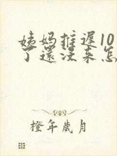 姨妈推迟10天了还没来怎么回事学生