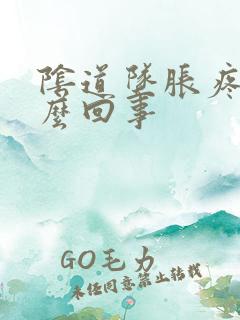 阴道坠胀疼痛怎么回事