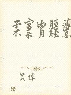 子宫内膜薄迟迟不来月经怎么办