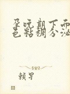 孕晚期下面流白色粘稠分泌物