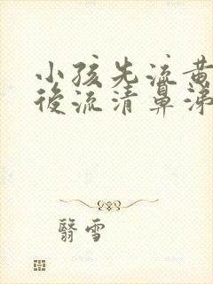 小孩先流黄鼻涕后流清鼻涕是怎么回事