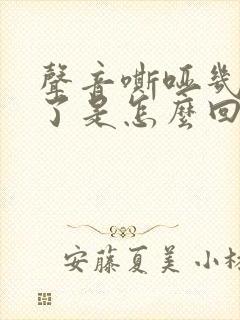 声音嘶哑几个月了是怎么回事