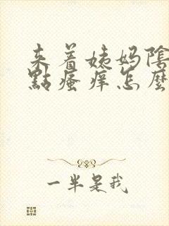 来着姨妈阴道有点瘙痒怎么办