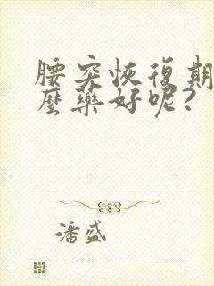 腰突恢复期吃什么药好呢?