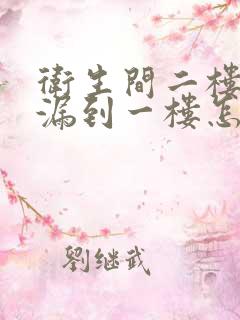 卫生间二楼漏水漏到一楼怎么办