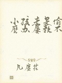 小孩老是偷钱怎么办屡教不改啊