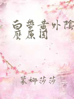 白带黄外阴痒什么原因