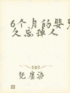 6个月的婴儿多久忘掉人