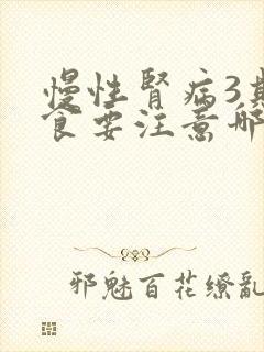 慢性肾病3期饮食要注意哪些