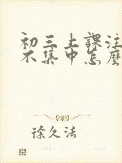 初三上课注意力不集中怎么办