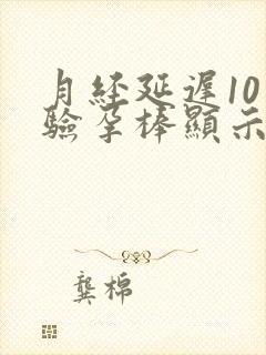 月经延迟10天验孕棒显示没怀孕