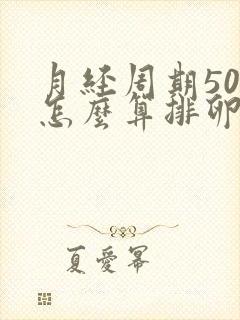 月经周期50天怎么算排卵期