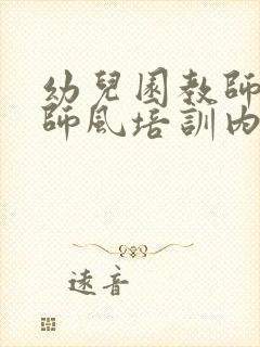 幼儿园教师师德师风培训内容