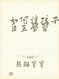 如何让孩子爱上自主学习