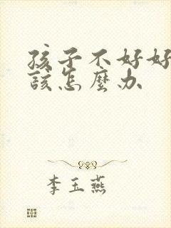 孩子不好好学习该怎么办