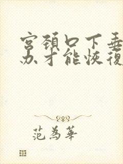 宫颈口下垂怎么办才能恢复好