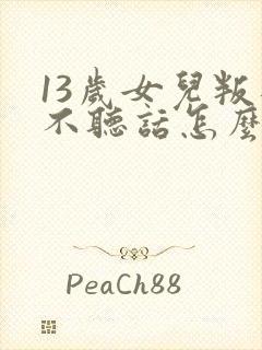 13岁女儿叛逆不听话怎么办