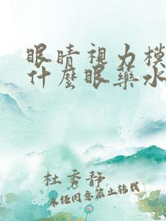 眼睛视力模糊滴什么眼药水