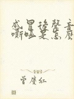 感冒后声音一直嘶哑是怎么回事