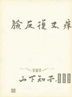 脸反复又痒又肿