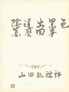 阴道出黑色血是怎么回事