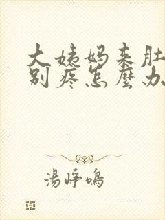 大姨妈来肚子特别疼怎么办