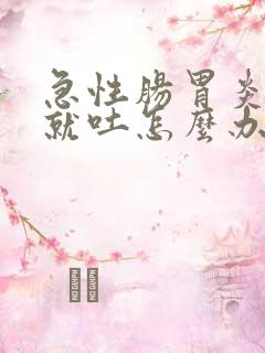 急性肠胃炎吃了就吐怎么办