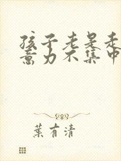 孩子老是走神注意力不集中是怎么回事