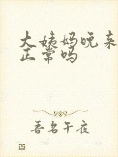 大姨妈晚来七天正常吗