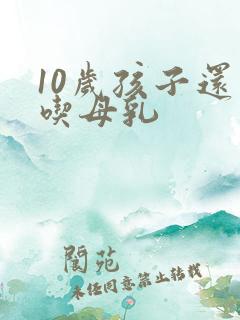 10岁孩子还在吃母乳