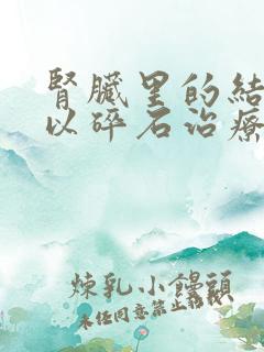 肾脏里的结石可以碎石治疗吗?