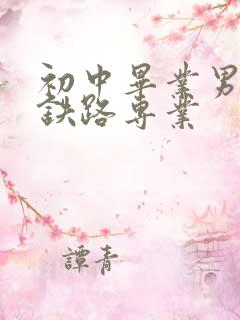 初中毕业男孩学铁路专业