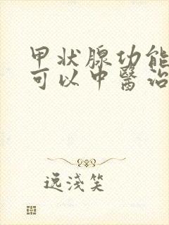 甲状腺功能减退可以中医治疗吗