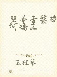 儿童舌系带短如何矫正