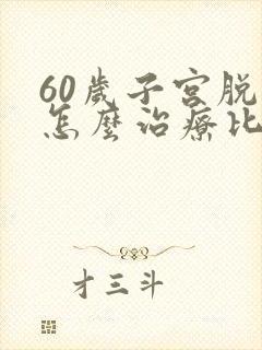 60岁子宫脱垂怎么治疗比较好