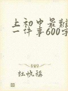 上初中最难忘的一件事600字初一
