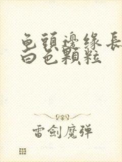 龟头边缘长一圈白色颗粒