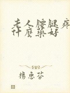 老人腰腿疼痛吃什么药好