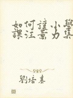 如何让小学生上课注意力集中